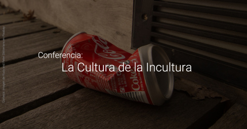 Conferencia: La Cultura de la Incultura