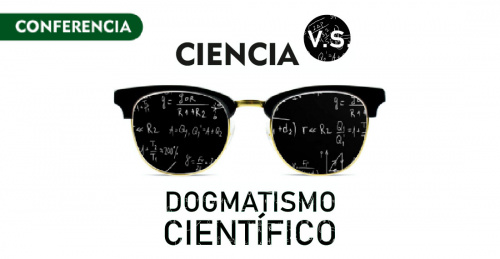 Conferencia: Ciencia VS Dogmatismo Científico